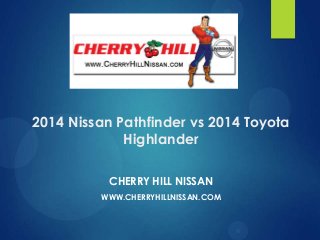 2014 Nissan Pathfinder vs 2014 Toyota
Highlander
CHERRY HILL NISSAN
WWW.CHERRYHILLNISSAN.COM

 