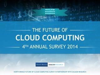 THE FUTURE OF
4TH ANNUAL SURVEY 2014
NORTH BRIDGE FUTURE OF CLOUD COMPUTING SURVEY IN PARTNERSHIP WITH GIGAOM RESEARCH
@No...
