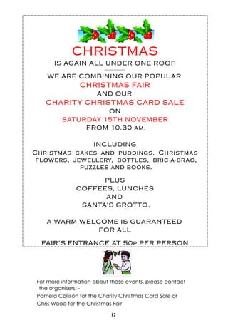 For more information about these events, please contact 
the organisers: - 
Pamela Collison for the Charity Christmas Card Sale or 
Chris Wood for the Christmas Fair 
12 
 