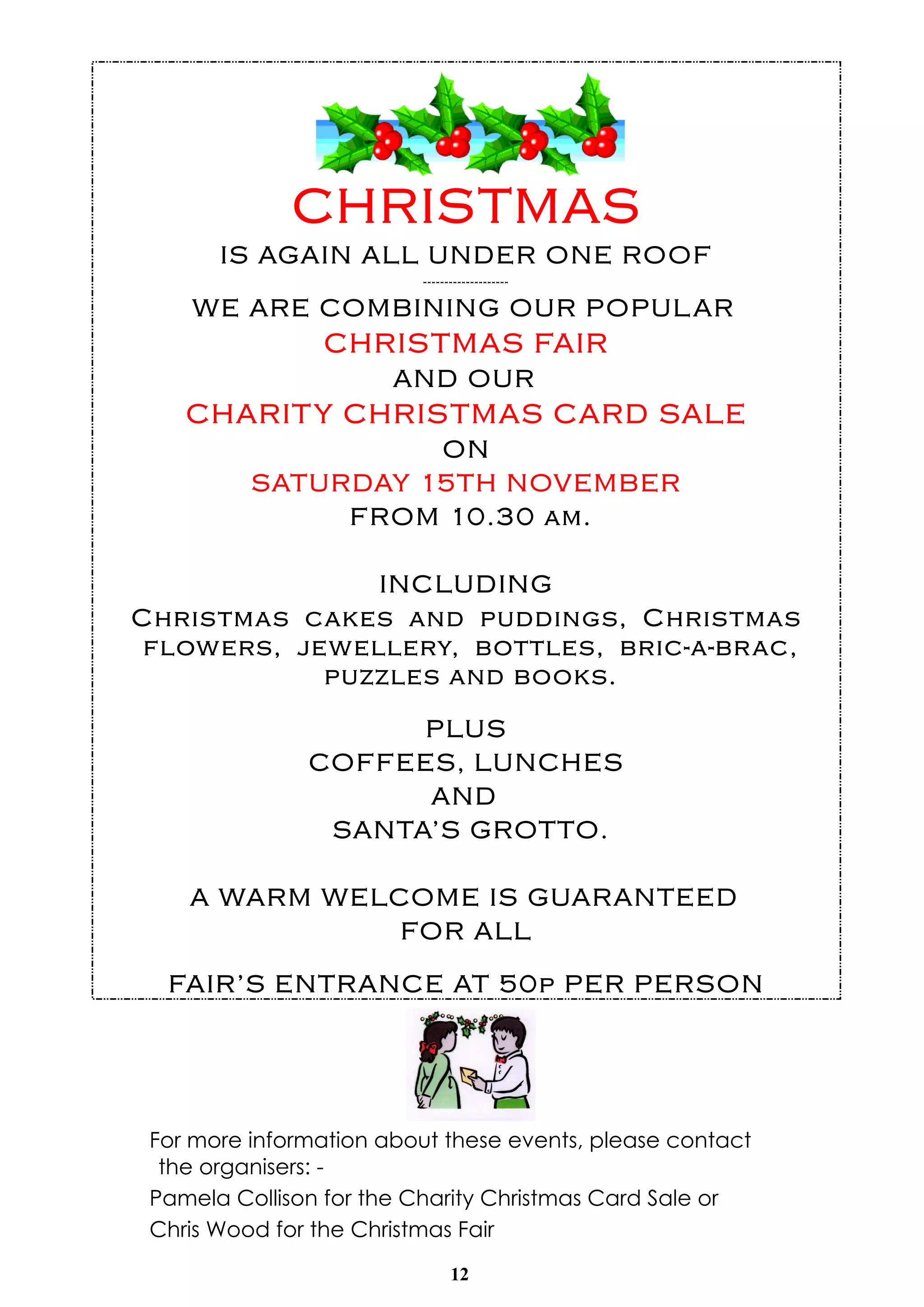 For more information about these events, please contact 
the organisers: - 
Pamela Collison for the Charity Christmas Card Sale or 
Chris Wood for the Christmas Fair 
12 
 