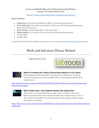 3 
Careers in Global Health and Social Entrepreneurship Webinar January 21st, 4-5pm Eastern Time Register at http://slate.uniteforsight.org/register/jan21webinar Expert Panelists:  Jordan Levy, Chief External Relations Officer, Ubuntu Education Fund  Leila Makarechi, Chief Operating Officer and Executive VP of Program Management, Microclinic International  Barrett Prinz, Chief People Officer, One Acre Fund  Robin Smalley, Co-Founder, Director of mothers2mothers International  Panelist TBA  Panelist TBA Complete details and the online enrollment instructions can be seen at http://www.uniteforsight.org/volunteer-abroad Ebola and Infectious Disease Related 
Aggregated news from: 
http://labroots.com/user/news/article/id/226769/title/death-or-full-recovery-ebola-outcome-may- depend-on-your-genes 
http://labroots.com/user/news/article/id/226655/title/ebola-patient-zero-how-outbreak-started-from- single-child 
 