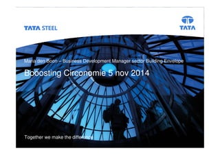 Booosting Circonomie 5 nov 2014 Tata Steel Slide 1 
Maria den Boon – Business Development Manager sector Building Envelope 
Booosting Circonomie 5 nov 2014 
Together we make the difference 
 