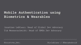 Mobile Authentication using 
Biometrics & Wearables 
Jonathan LeBlanc: Head of Global Dev Advocacy 
Tim Messerschmidt: Head of EMEA Dev Advocacy 
Braintree_Dev. @jcleblanc / @SeraAndroid 
 