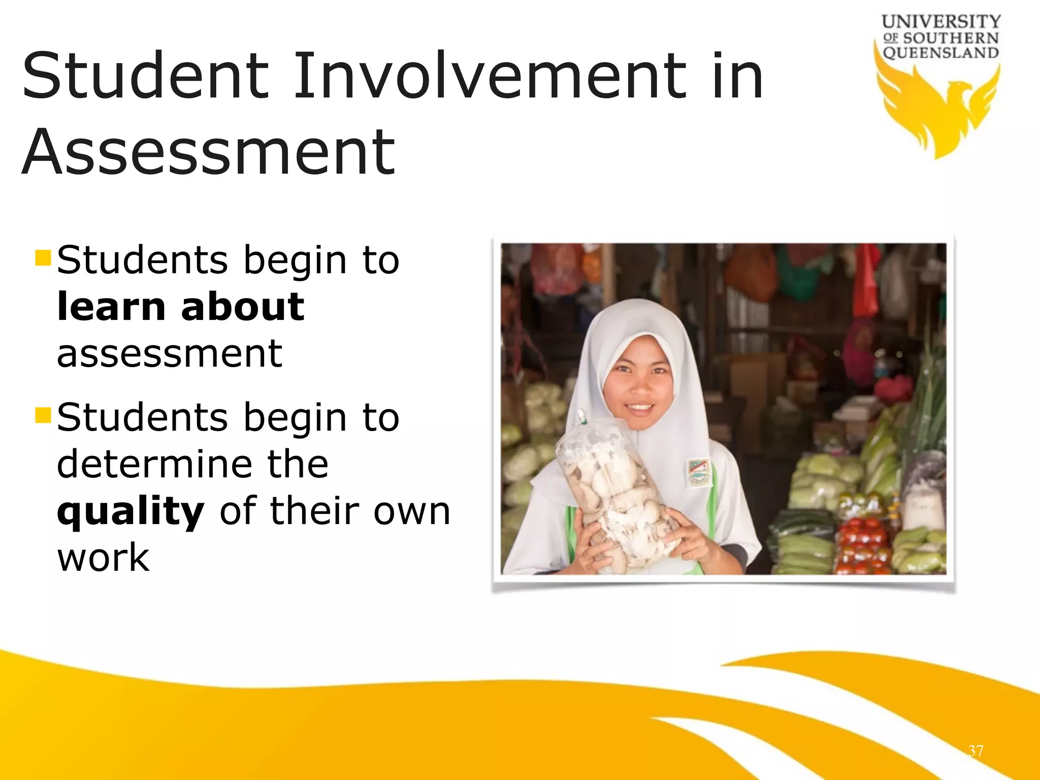 Student Involvement in 
Assessment 
nStudents begin to 
learn about 
assessment 
nStudents begin to 
determine the 
quality of their own 
work 
37 
 