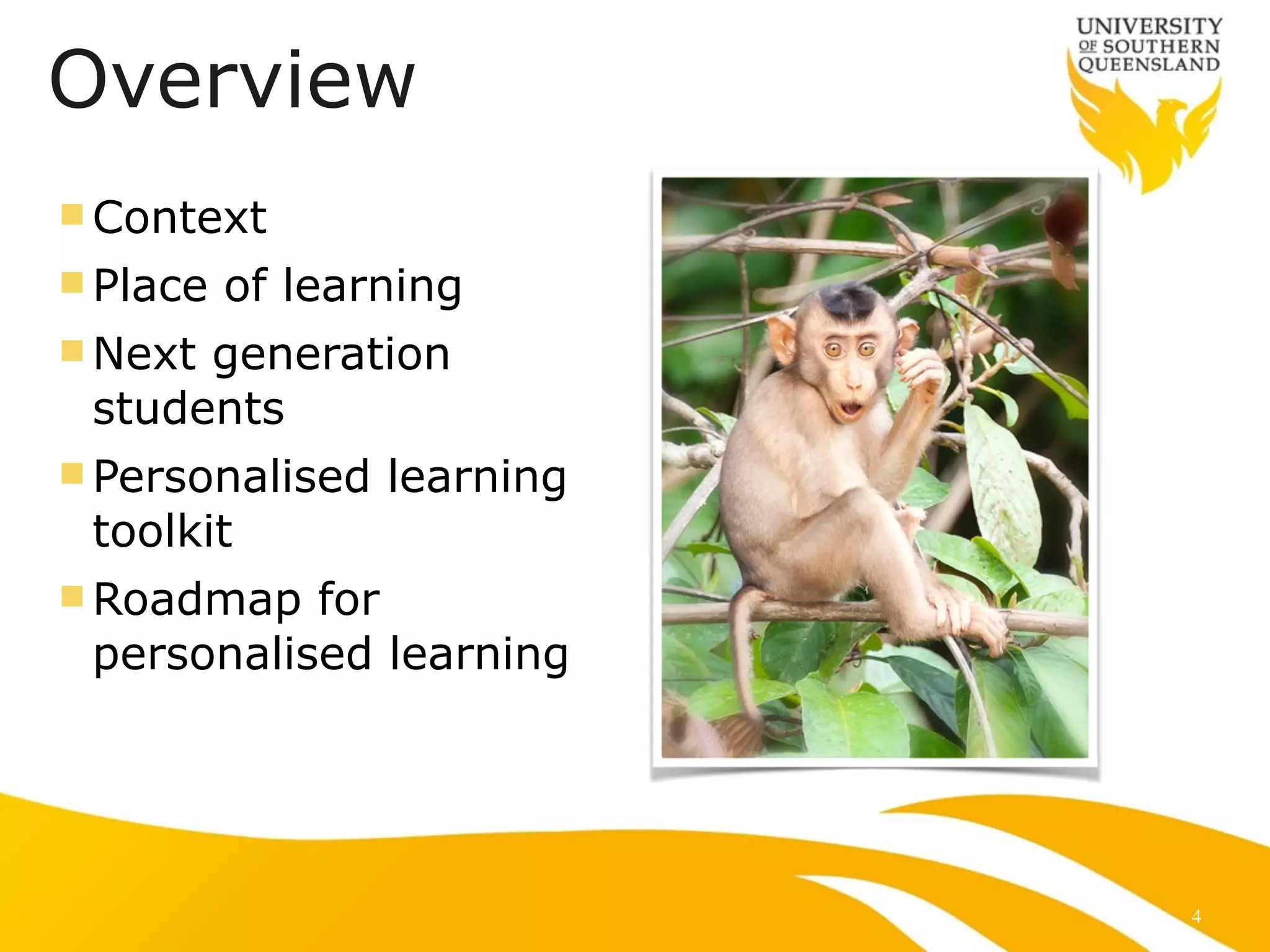 Overview 
nContext 
n Place of learning 
nNext generation 
students 
n Personalised learning 
toolkit 
nRoadmap for 
personalised learning 
4 
 