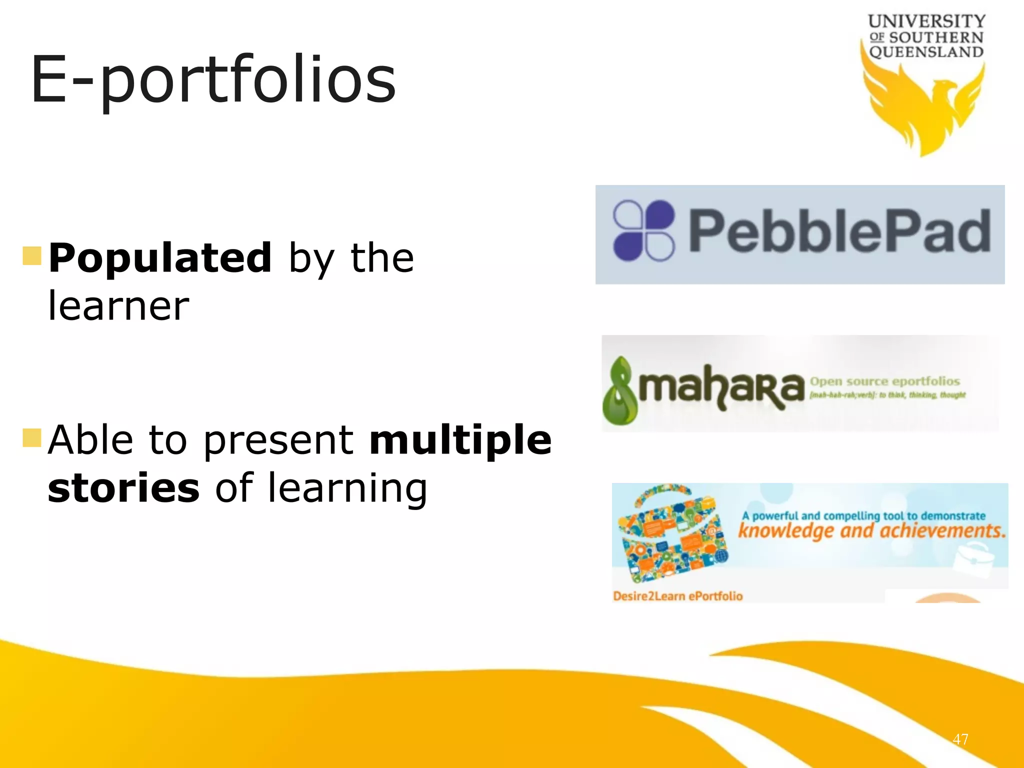 E-portfolios 
! 
nPopulated by the 
learner 
! 
nAble to present multiple 
stories of learning 
47 
 
