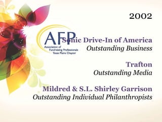 2002 
Sonic Drive-In of America 
Outstanding Business 
Trafton 
Outstanding Media 
Mildred & S.L. Shirley Garrison 
Outstanding Individual Philanthropists 
 