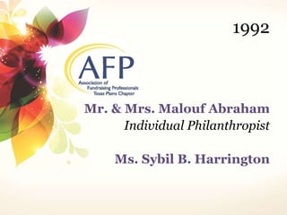 1992 
Mr. & Mrs. Malouf Abraham 
Individual Philanthropist 
Ms. Sybil B. Harrington 
 