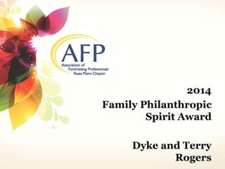 2014 
Family Philanthropic 
Spirit Award 
Dyke and Terry 
Rogers 
 