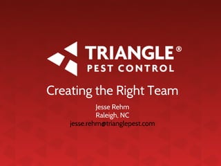 Creating the Right Team
Jesse Rehm
Raleigh, NC
jesse.rehm@trianglepest.com
 