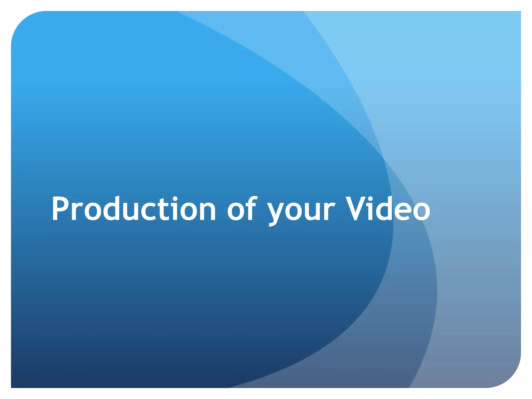Production of your Video
 