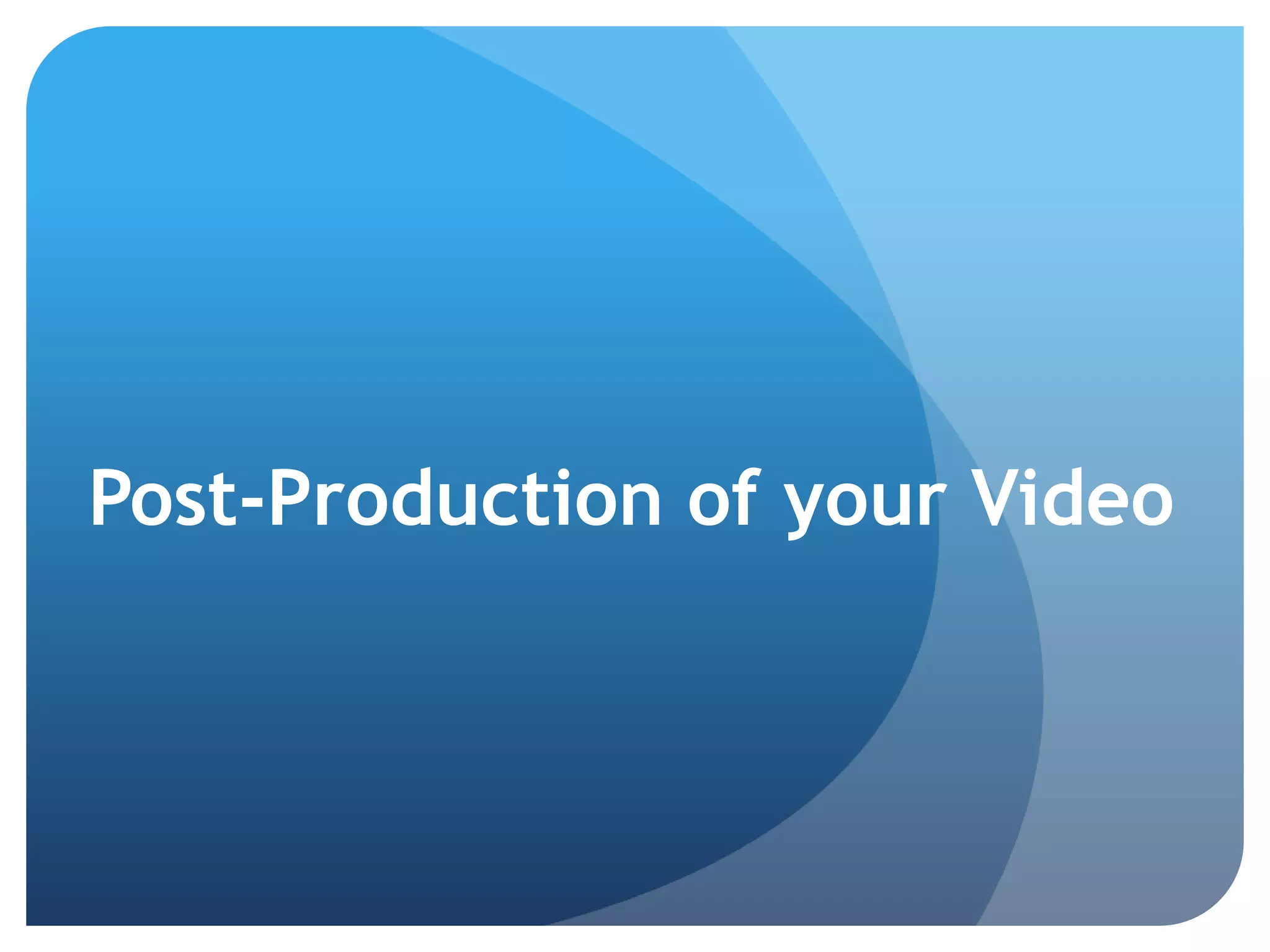 Post-Production of your Video
 