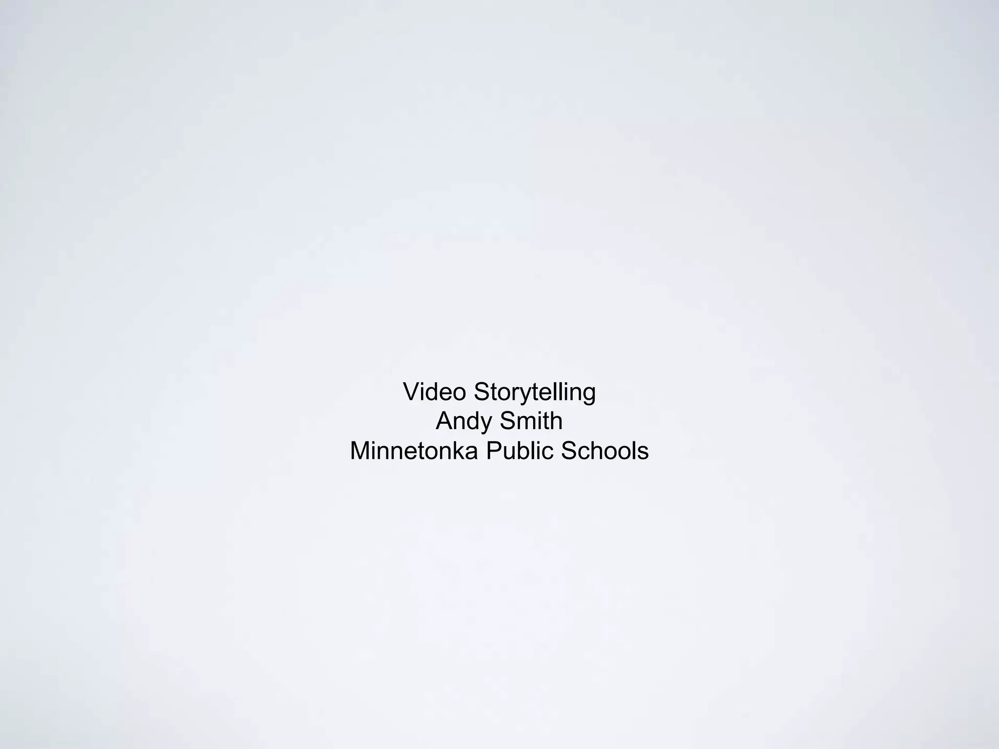 Video Storytelling
Andy Smith
Minnetonka Public Schools
 