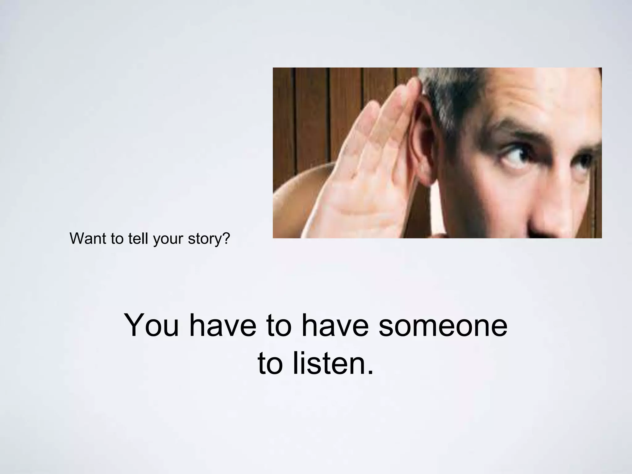 Want to tell your story?
You have to have someone
to listen.
 