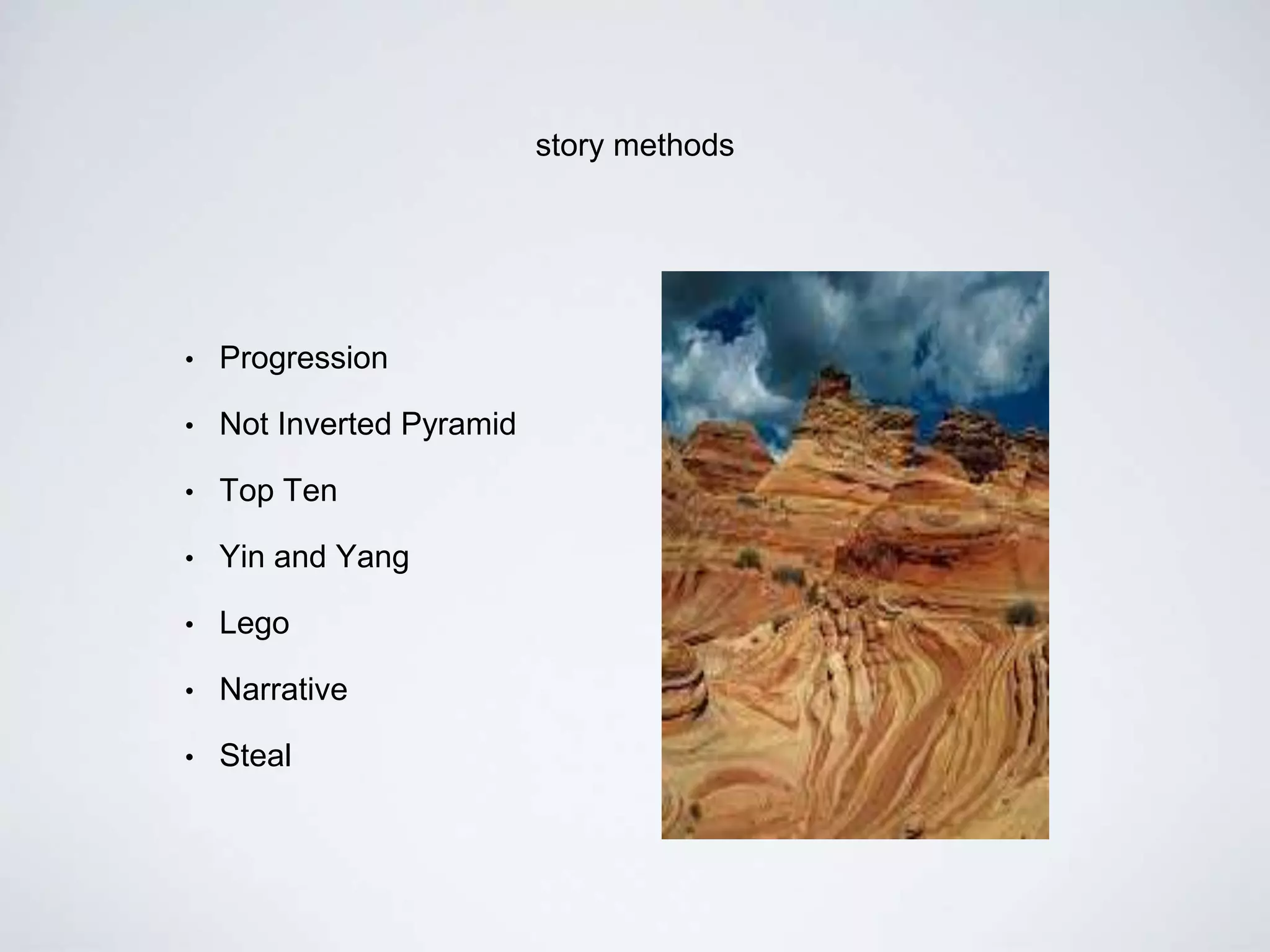story methods
• Progression
• Not Inverted Pyramid
• Top Ten
• Yin and Yang
• Lego
• Narrative
• Steal
 