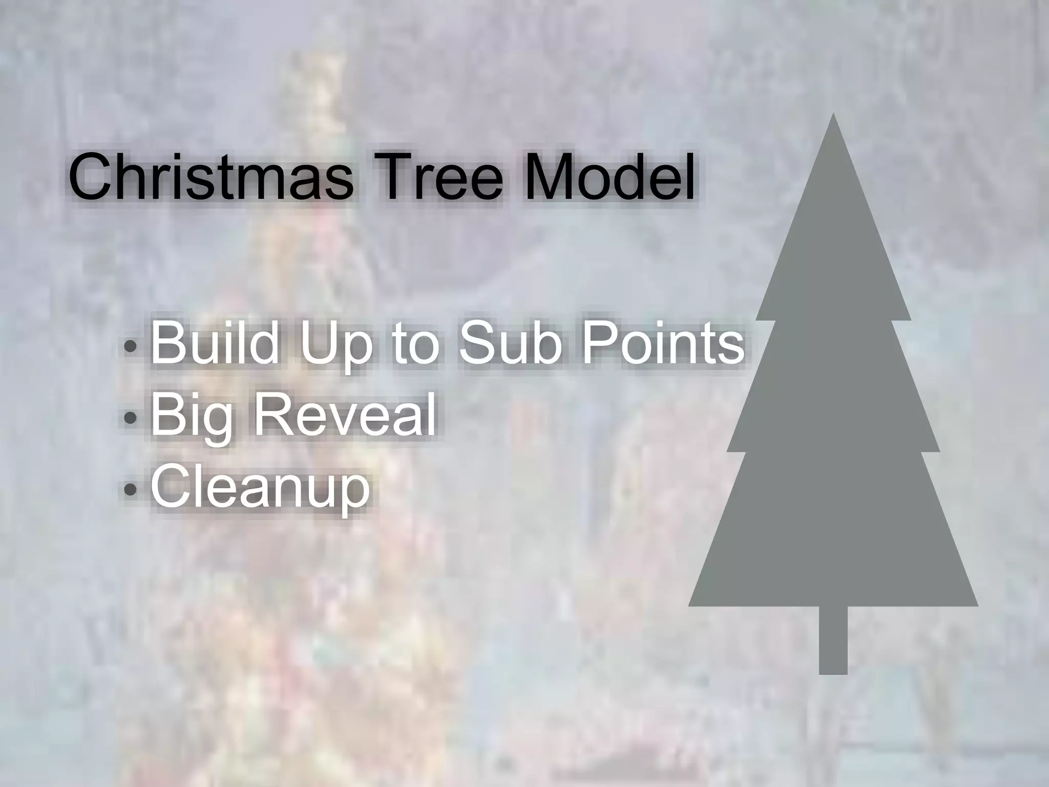 Christmas Tree Model
• Build Up to Sub Points
• Big Reveal
• Cleanup
 
