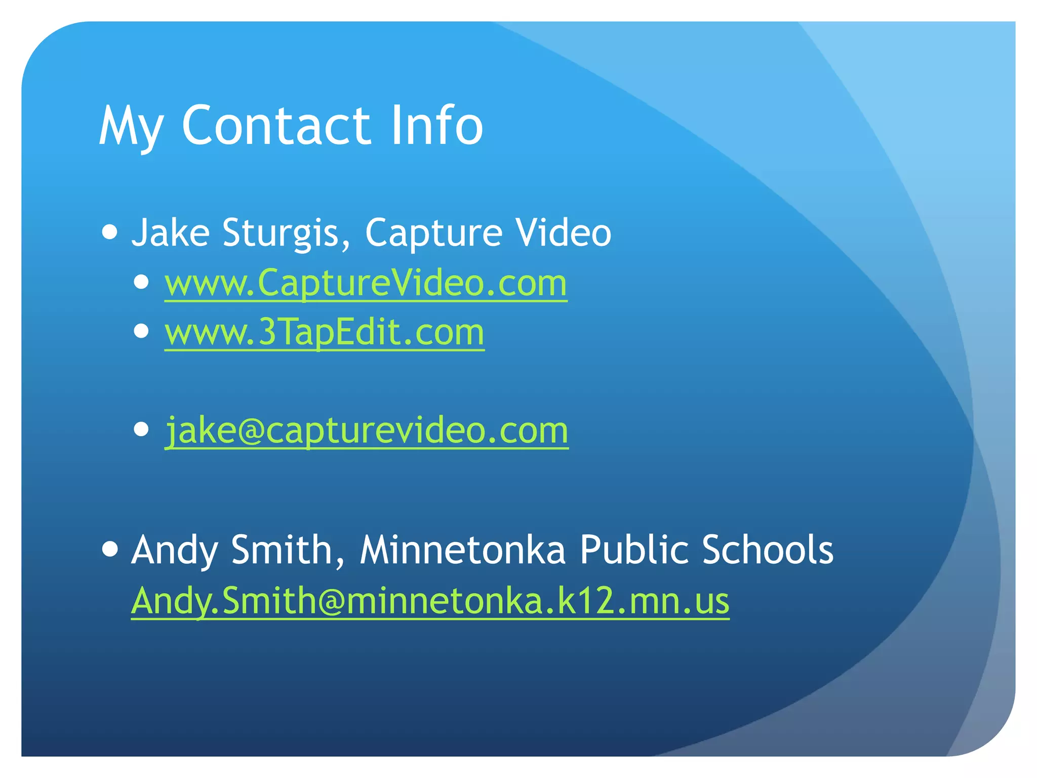 My Contact Info
 Jake Sturgis, Capture Video
 www.CaptureVideo.com
 www.3TapEdit.com
 jake@capturevideo.com
 Andy Smith, Minnetonka Public Schools
Andy.Smith@minnetonka.k12.mn.us
 