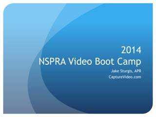 2014
NSPRA Video Boot Camp
Jake Sturgis, APR
CaptureVideo.com
 