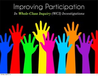 Improving Participation
In Whole-Class Inquiry (WCI) Investigations
1Sunday, April 6, 14
 