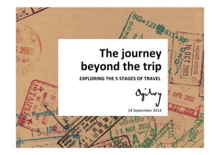 The(journey( 
beyond(the(trip( 
EXPLORING(THE(5(STAGES(OF(TRAVEL( 
24!September!2014! 
 