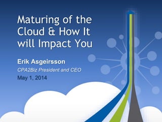 Maturing of the
Cloud & How It
will Impact You
Erik Asgeirsson
CPA2Biz President and CEO
May 1, 2014
 