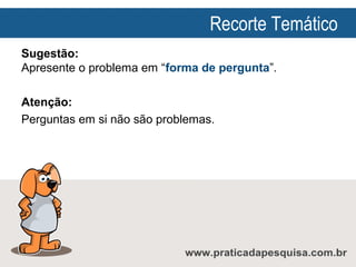 Recorte Temático
Sugestão:
Apresente o problema em “forma de pergunta”.
Atenção:
Perguntas em si não são problemas.

 