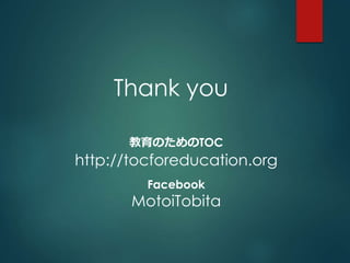 Thank you 
教育のためのTOC 
http://tocforeducation.org 
Facebook 
MotoiTobita 

