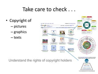Take care to check . . . 
• Copyright of 
– pictures 
– graphics 
– texts 
Understand the rights of copyright holders 
 
