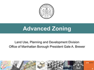 Advanced Zoning 
Land Use, Planning and Development Division 
Office of Manhattan Borough President Gale A. Brewer 
 