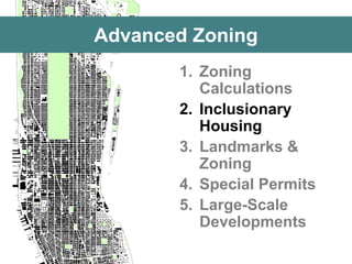 Advanced Zoning 
1.Zoning Calculations 
2.Inclusionary Housing 
3.Landmarks & Zoning 
4.Special Permits 
5.Large-Scale Developments  