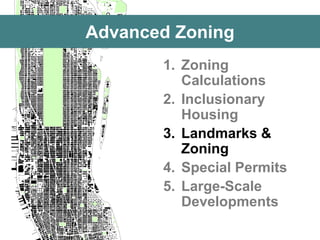 Advanced Zoning 
1.Zoning Calculations 
2.Inclusionary Housing 
3.Landmarks & Zoning 
4.Special Permits 
5.Large-Scale Developments  