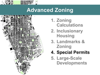 Advanced Zoning 
1.Zoning Calculations 
2.Inclusionary Housing 
3.Landmarks & Zoning 
4.Special Permits 
5.Large-Scale Developments  