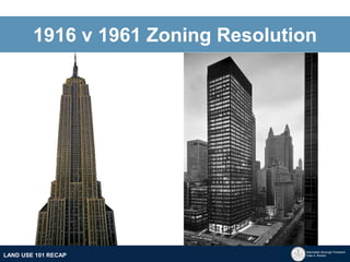 Manhattan Borough President 
Gale A. Brewer 
MECHANICS OF 
ZONING 
PUBLIC REVIEW 
PROCESS 
TOOLS & 
RESOURCES 
LAND USE 101 RECAP 
1916 v 1961 Zoning Resolution  