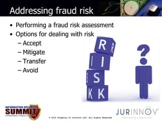 Addressing fraud risk 
• Performing a fraud risk assessment 
• Options for dealing with risk 
© 2014 Property of JurInnov ...