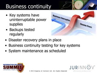Business continuity 
• Key systems have 
uninterruptable power 
supplies 
• Backups tested 
regularly 
• Disaster recovery...