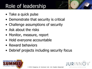Role of leadership 
• Take a quick pulse 
• Demonstrate that security is critical 
• Challenge assumptions of security 
• ...