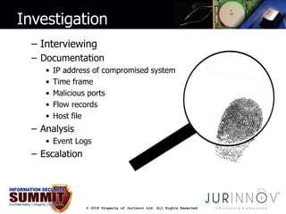 Investigation 
– Interviewing 
– Documentation 
• IP address of compromised system 
• Time frame 
• Malicious ports 
• Flo...