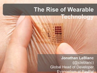 The Rise of Wearable 
Technology 
Jonathan LeBlanc 
(@jcleblanc) 
Global Head of Developer 
Evangelism at PayPal 
 