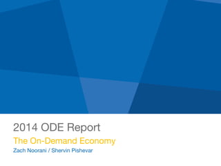 2014 ODE Report
The On-Demand Economy 
Zach Noorani / Shervin Pishevar
 