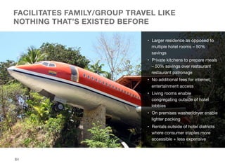 FACILITATES FAMILY/GROUP TRAVEL LIKE
NOTHING THAT’S EXISTED BEFORE
•  Larger residence as opposed to
multiple hotel rooms ...