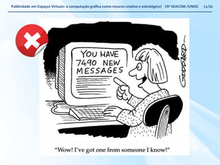 Publicidade 
em 
Espaços 
Virtuais: 
a 
computação 
gráfica 
como 
recurso 
criaWvo 
e 
estratégico| 
19ª 
SEACOM 
/UNISC 
11/32 
 
