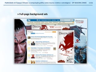 Publicidade 
em 
Espaços 
Virtuais: 
a 
computação 
gráfica 
como 
recurso 
criaWvo 
e 
estratégico| 
19ª 
SEACOM 
/UNISC 
» 
Full-­‐page 
background 
ads 
17/32 
 