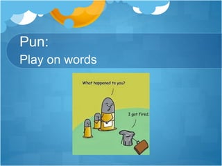 Pun: 
Play on words 
 