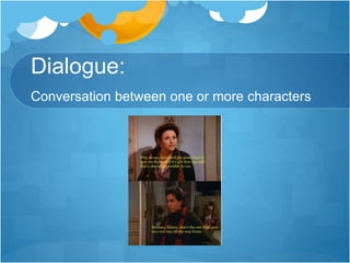 Dialogue: 
Conversation between one or more characters 
 