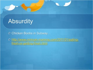 Absurdity 
Chicken Boobs in Subway… 
http://www.minivan-momma.com/2011/01/eating-fresh- 
or-getting-fresh.html 
 