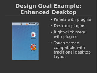 Design Goal Example: 
Enhanced Desktop 
● Panels with plugins 
● Desktop plugins 
● Right-click menu 
with plugins 
● Touch screen 
compatible with 
traditional desktop 
layout 
 