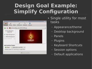 Design Goal Example: 
Simplify Configuration 
● Single utility for most 
tasks 
– Appearance/theme 
– Desktop background 
– Panels 
– Plugins 
– Keyboard Shortcuts 
– Session options 
– Default applications 
 