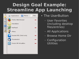 Design Goal Example: 
Streamline App Launching 
● The UserButton 
– User Favorites 
(including desktop 
files/entries) 
– All Applications 
– Browse Home Dir 
– Configuration 
Utilities 
 