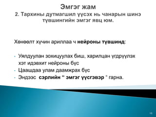 Хөнөөлт хүчин ариллаа ч нейроны түвшинд:
• Уялдуулан зохицуулах биш, харилцан үгдрүүлэх
хэт идэвхит нейроны бүс
• Цаашдаа улам даамжрах бүс
• Эндээс сэрлийн “ эмгэг үүсгэвэр “ гарна.
10
 