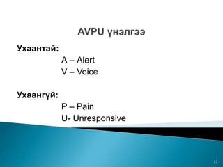 Ухаантай:
А – Аlert
V – Voice
Ухаангүй:
P – Pain
U- Unresponsive
23
 